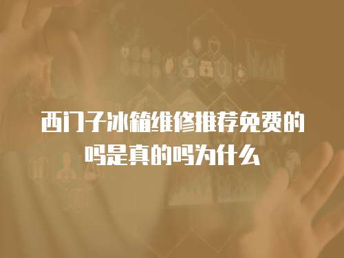 西門子冰箱維修推薦免費的嗎是真的嗎為什么