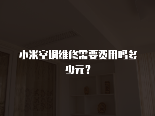 小米空調(diào)維修需要費(fèi)用嗎多少元？