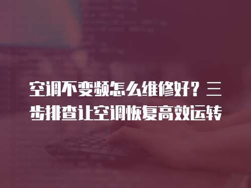 空調不變頻怎么維修好？三步排查讓空調恢復高效運轉