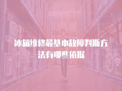 冰箱維修最基本故障判斷方法有哪些依據(jù)