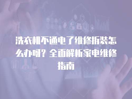 洗衣機(jī)不通電了維修拆裝怎么辦呀？全面解析家電維修指南