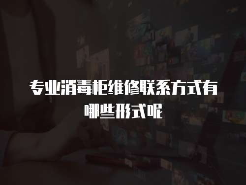 專業消毒柜維修聯系方式有哪些形式呢