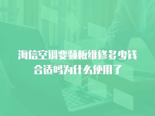 海信空調(diào)變頻板維修多少錢合適嗎為什么使用了
