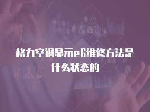 格力空調顯示e6維修方法是什么狀態的