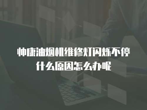 帥康油煙機(jī)維修燈閃爍不停什么原因怎么辦呢