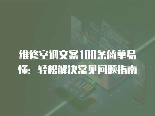 維修空調文案100條簡單易懂：輕松解決常見問題指南