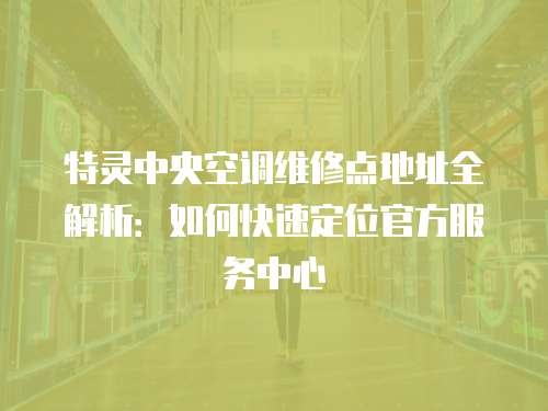 特靈中央空調(diào)維修點(diǎn)地址全解析：如何快速定位官方服務(wù)中心