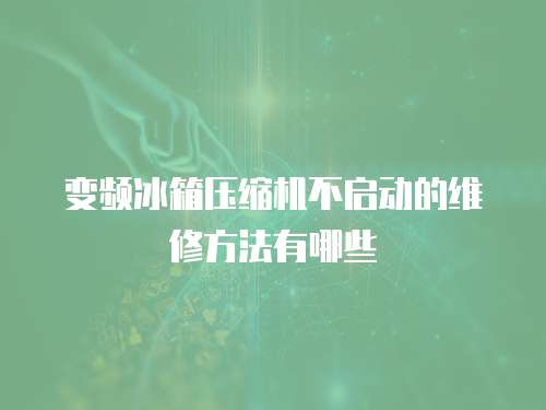 變頻冰箱壓縮機不啟動的維修方法有哪些