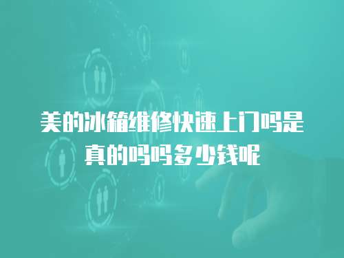 美的冰箱維修快速上門嗎是真的嗎嗎多少錢呢