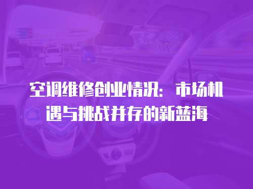 空調維修創業情況：市場機遇與挑戰并存的新藍海