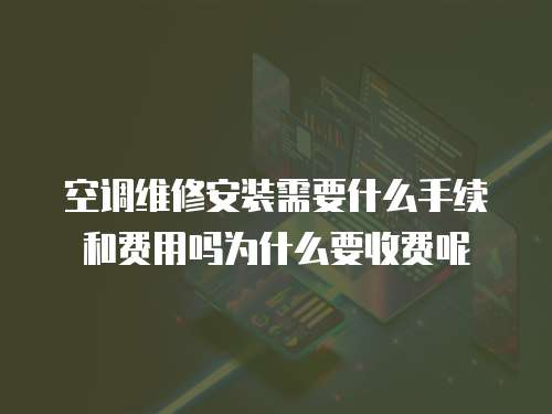 空調(diào)維修安裝需要什么手續(xù)和費(fèi)用嗎為什么要收費(fèi)呢