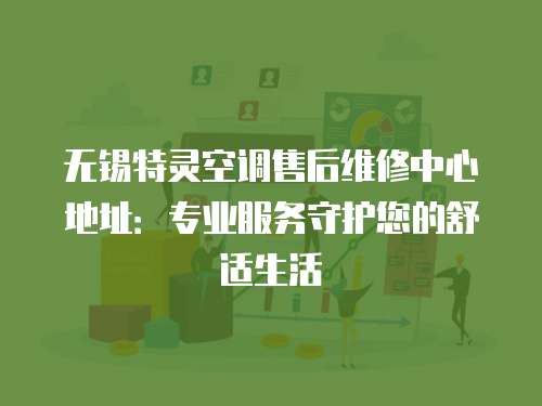無錫特靈空調售后維修中心地址：專業服務守護您的舒適生活