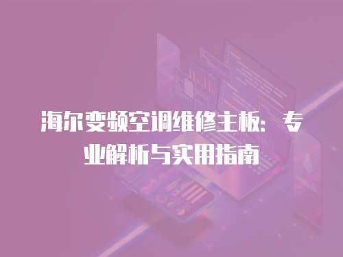 海爾變頻空調維修主板：專業解析與實用指南