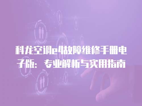 科龍空調(diào)e4故障維修手冊(cè)電子版：專業(yè)解析與實(shí)用指南