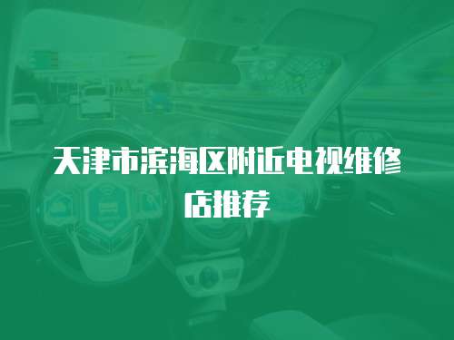 天津市濱海區(qū)附近電視維修店推薦