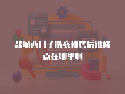鹽城西門子洗衣機售后維修點在哪里啊