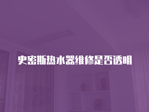 史密斯熱水器維修是否透明