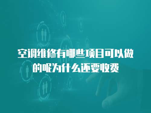 空調維修有哪些項目可以做的呢為什么還要收費