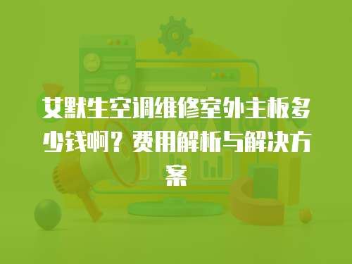 艾默生空調維修室外主板多少錢啊？費用解析與解決方案