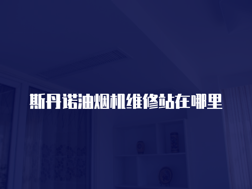 斯丹諾油煙機(jī)維修站在哪里