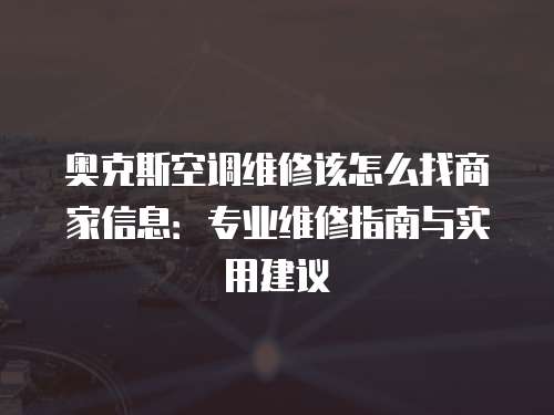 奧克斯空調維修該怎么找商家信息：專業維修指南與實用建議