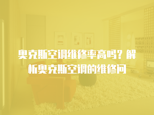 奧克斯空調維修率高嗎？解析奧克斯空調的維修問