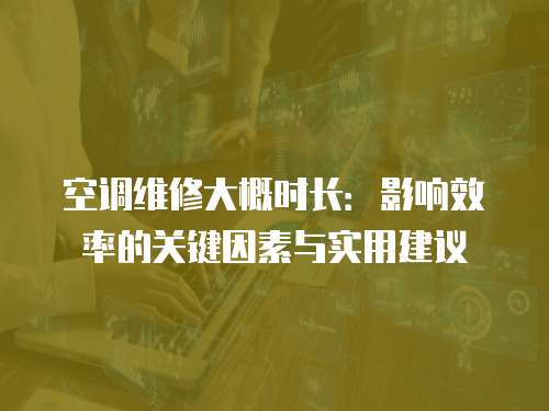 空調維修大概時長：影響效率的關鍵因素與實用建議