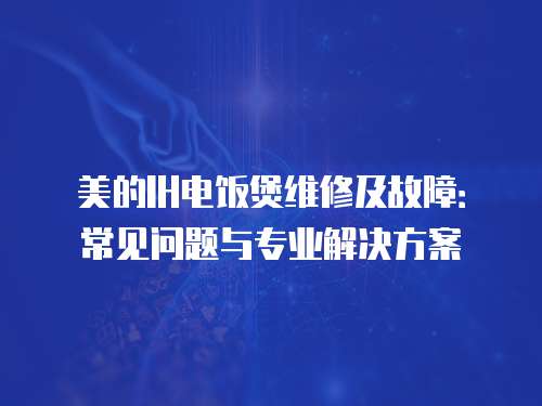 美的IH電飯煲維修及故障：常見問題與專業解決方案