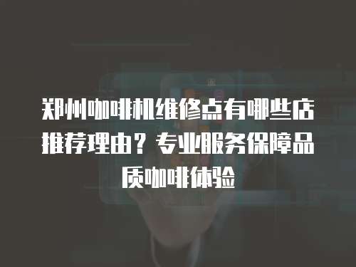 鄭州咖啡機(jī)維修點(diǎn)有哪些店推薦理由？專業(yè)服務(wù)保障品質(zhì)咖啡體驗
