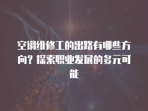 空調維修工的出路有哪些方向？探索職業發展的多元可能