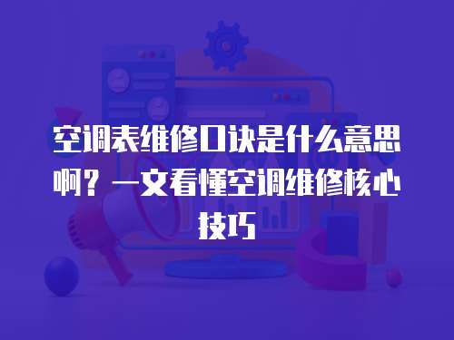 空調表維修口訣是什么意思啊？一文看懂空調維修核心技巧