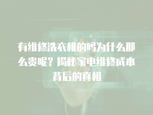 有維修洗衣機的嗎為什么那么貴呢？揭秘家電維修成本背后的真相