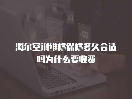 海爾空調(diào)維修保修多久合適嗎為什么要收費(fèi)