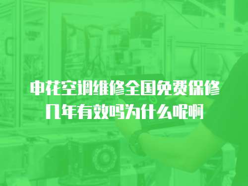 申花空調(diào)維修全國免費(fèi)保修幾年有效嗎為什么呢啊