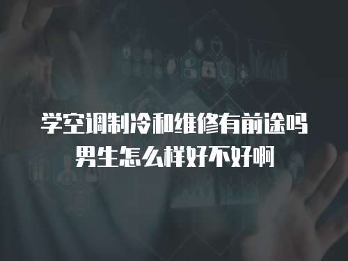 學空調制冷和維修有前途嗎男生怎么樣好不好啊