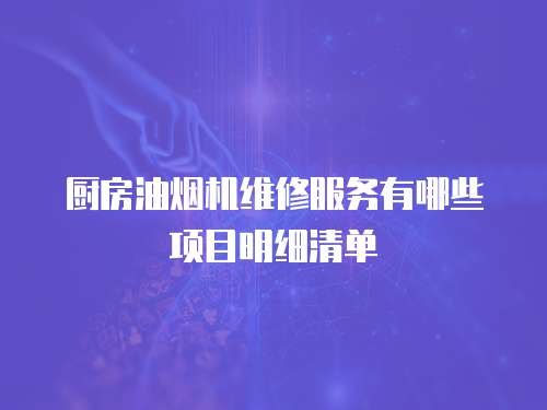 廚房油煙機維修服務有哪些項目明細清單