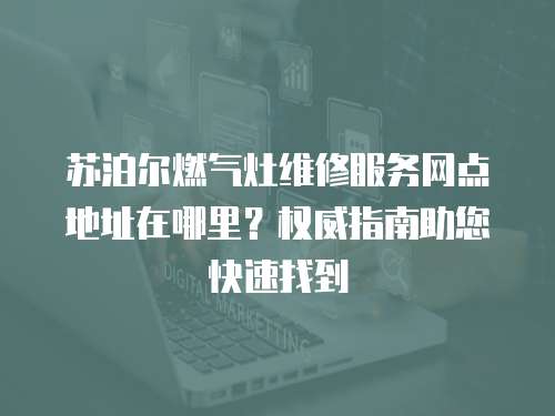 蘇泊爾燃氣灶維修服務網點地址在哪里？權威指南助您快速找到