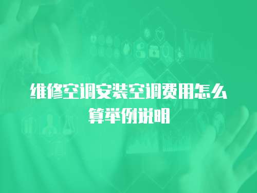 維修空調安裝空調費用怎么算舉例說明
