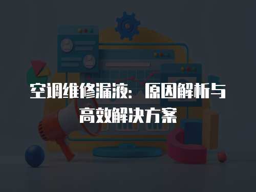 空調維修漏液：原因解析與高效解決方案