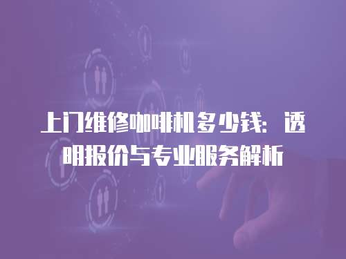 上門維修咖啡機多少錢：透明報價與專業服務解析