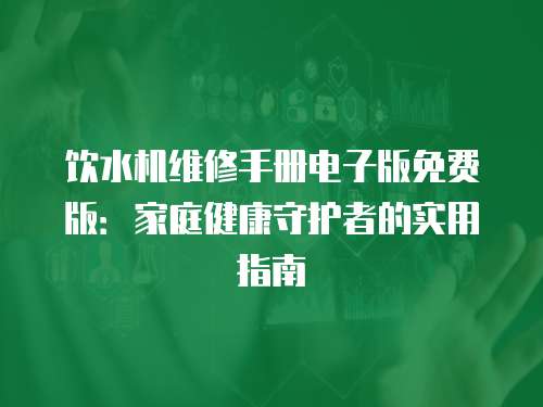 飲水機維修手冊電子版免費版：家庭健康守護者的實用指南