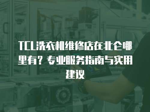 TCL洗衣機(jī)維修店在北侖哪里有？專業(yè)服務(wù)指南與實(shí)用建議