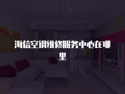 海信空調(diào)維修服務(wù)中心在哪里