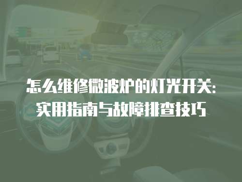 怎么維修微波爐的燈光開關：實用指南與故障排查技巧