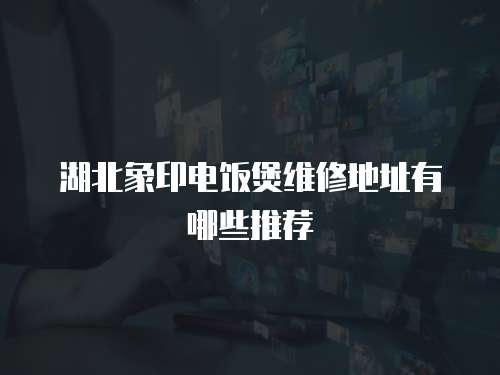 湖北象印電飯煲維修地址有哪些推薦