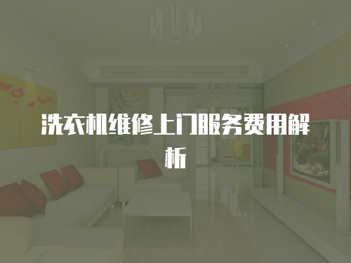 洗衣機維修上門服務費用解析