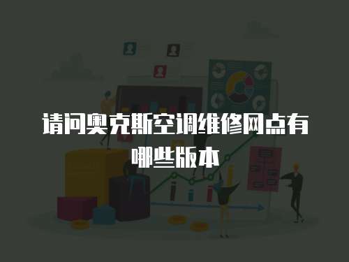 請問奧克斯空調維修網點有哪些版本