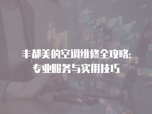 豐都美的空調維修全攻略：專業服務與實用技巧