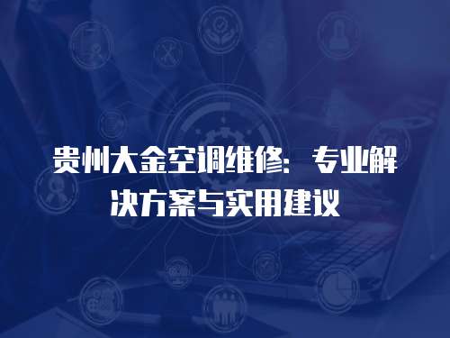 貴州大金空調(diào)維修：專業(yè)解決方案與實用建議