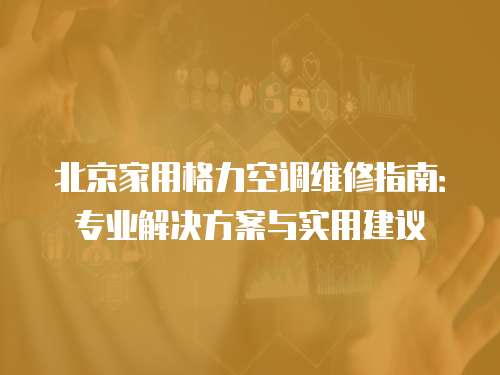 北京家用格力空調維修指南：專業解決方案與實用建議
